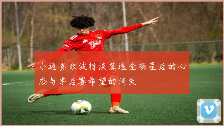 小迈克尔波特谈落选全明星后的心态与季后赛希望的消失