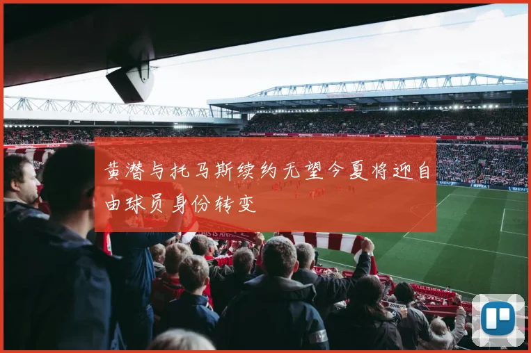 黄潜与托马斯续约无望今夏将迎自由球员身份转变