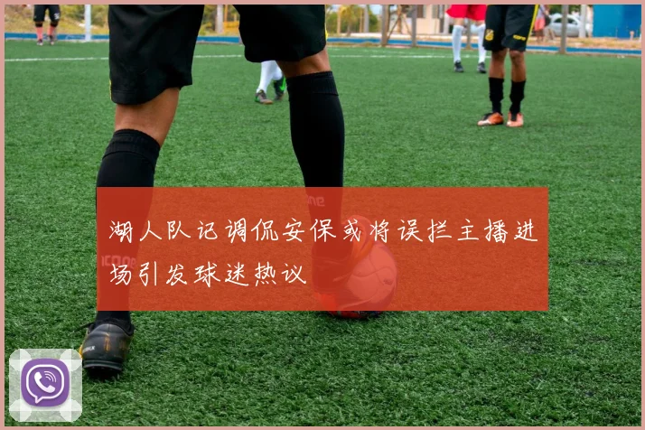 湖人队记调侃安保或将误拦主播进场引发球迷热议