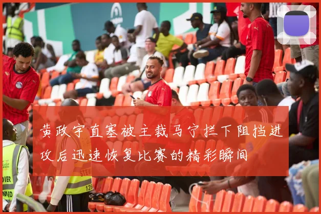 黄政宇直塞被主裁马宁拦下阻挡进攻后迅速恢复比赛的精彩瞬间