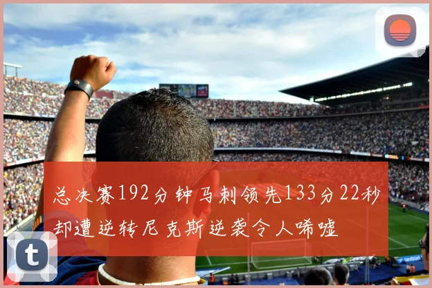 总决赛192分钟马刺领先133分22秒却遭逆转尼克斯逆袭令人唏嘘