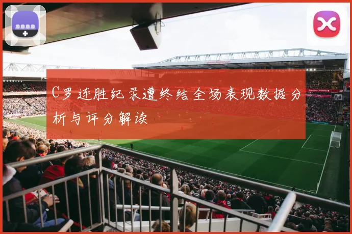 C罗连胜纪录遭终结全场表现数据分析与评分解读