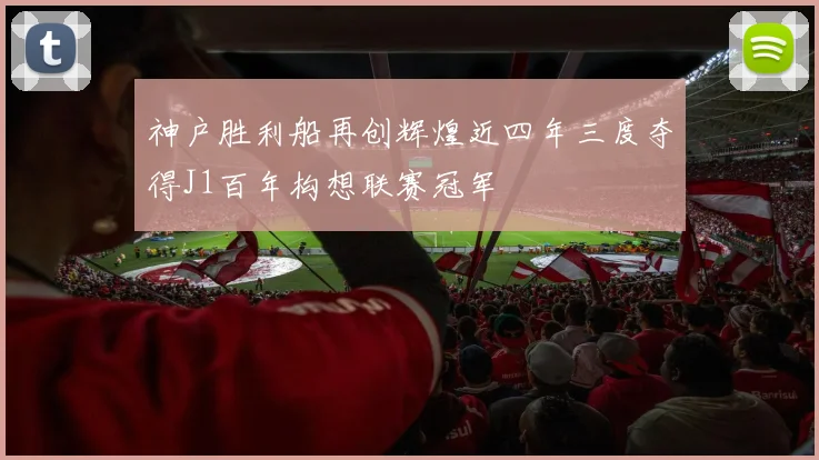 神户胜利船再创辉煌近四年三度夺得J1百年构想联赛冠军