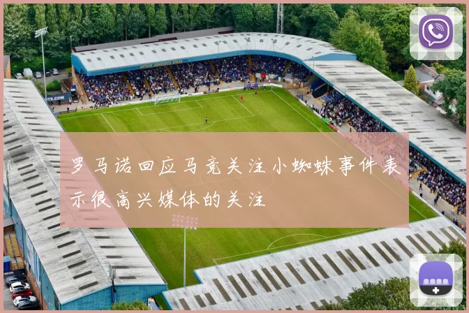 罗马诺回应马竞关注小蜘蛛事件表示很高兴媒体的关注