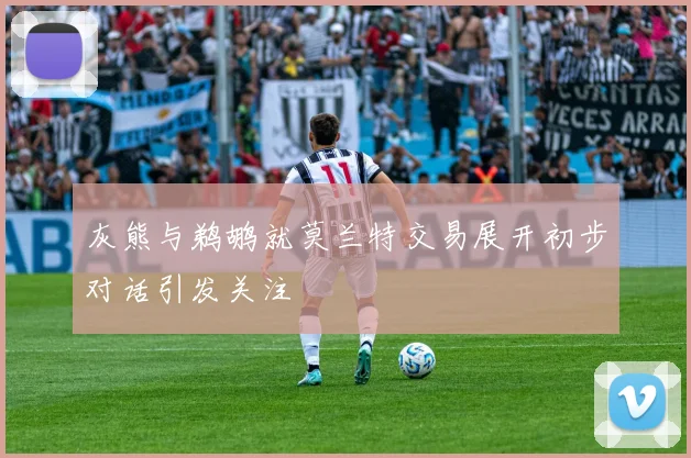 灰熊与鹈鹕就莫兰特交易展开初步对话引发关注