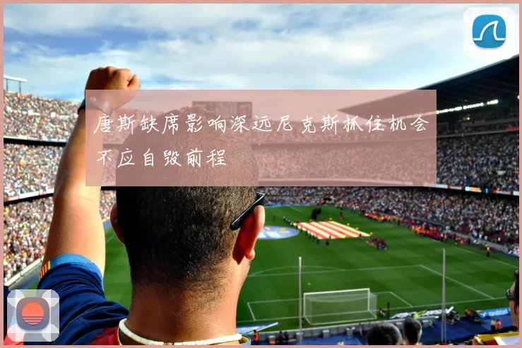 唐斯缺席影响深远尼克斯抓住机会不应自毁前程